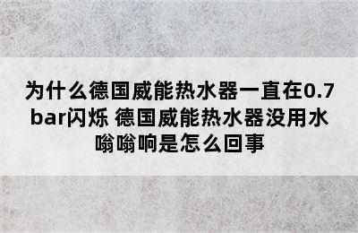 为什么德国威能热水器一直在0.7bar闪烁 德国威能热水器没用水嗡嗡响是怎么回事